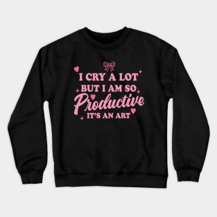 I Cry A Lot But I Am So Productive It's An Art Crewneck Sweatshirt